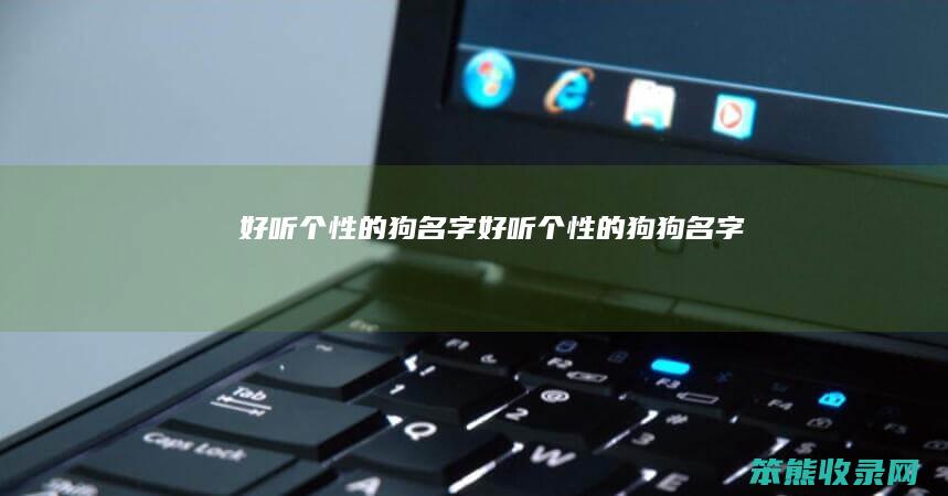 好听个性的狗名字（好听个性的狗狗名字）