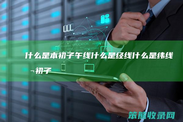什么是本初子午线什么是经线什么是纬线（本初子午线是0度经线还是180度经线）