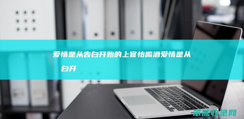 是从告白开始的上官怡喝酒是从告白开