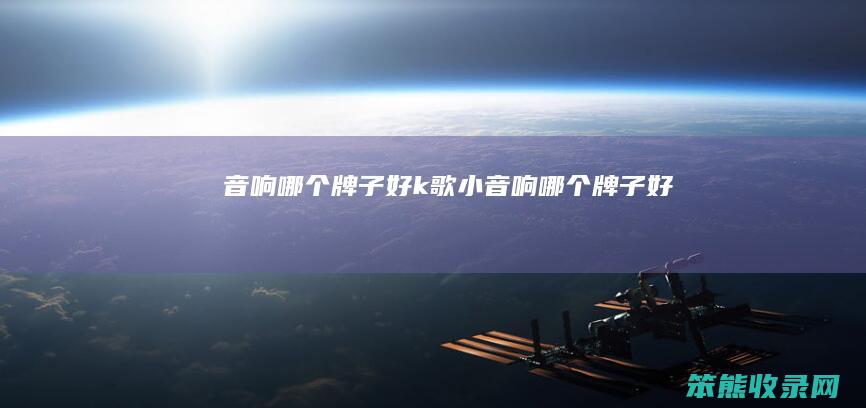 音响哪个牌子好（k歌小音响哪个牌子好）