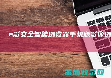e影安全智能浏览器影像浏览器下载