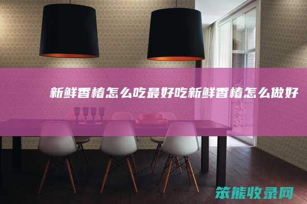 新鲜香椿吃吃新鲜香椿做好吃