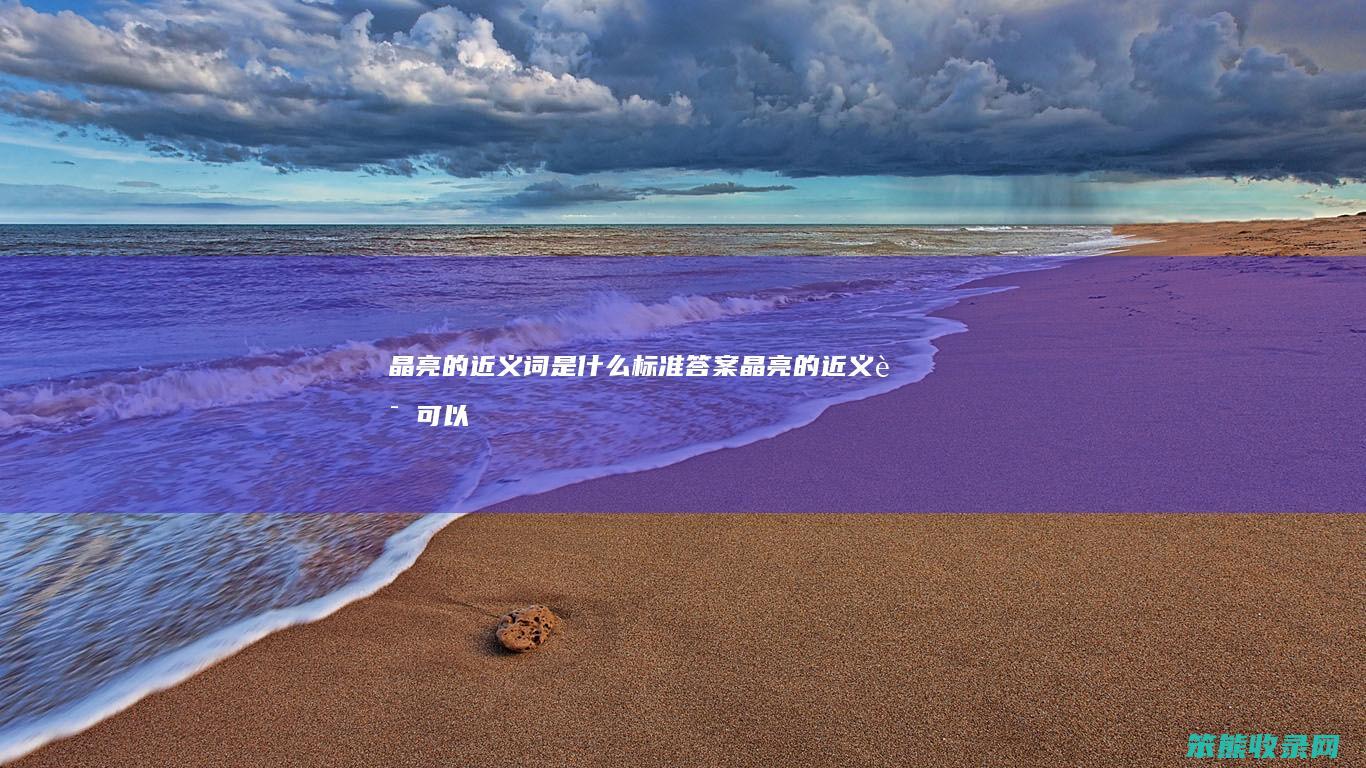 晶亮的近义词是标准答案晶亮的近义词可以