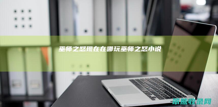 巫师之怒现在在哪玩巫师之怒小说