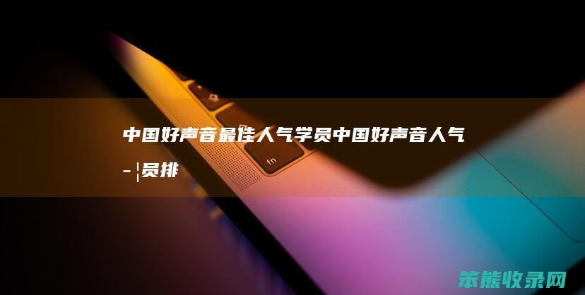 中国好声音最佳人气学员中国好声音人气学员排