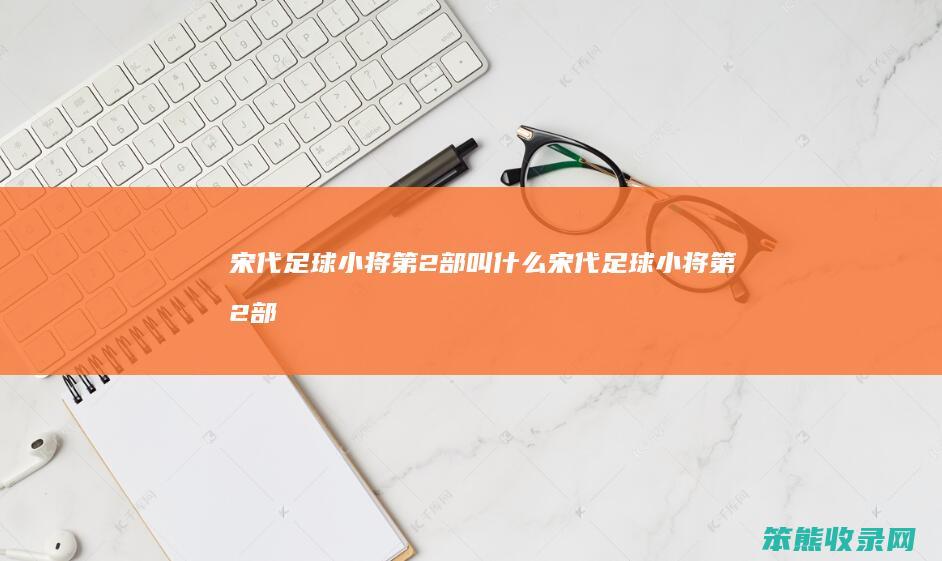 宋代足球小将第2部叫宋代足球小将第2部