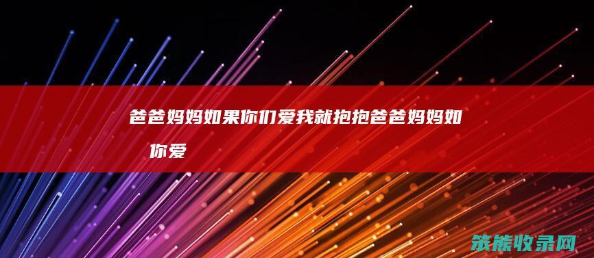 爸爸妈妈如果你们爱我就抱抱爸爸妈妈如果你爱