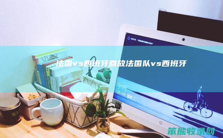 法国vs西班牙回放法国队vs西班牙