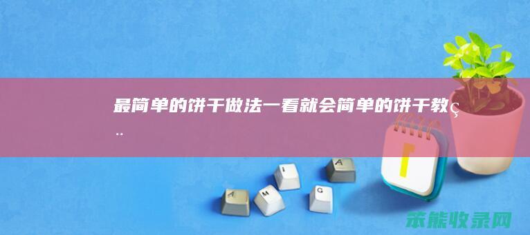 最简单的饼干做法一看就会简单的饼干教程