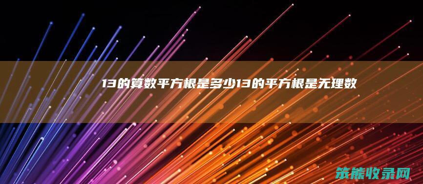 13的算数平方根是多少(13的平方根是无理数吗)