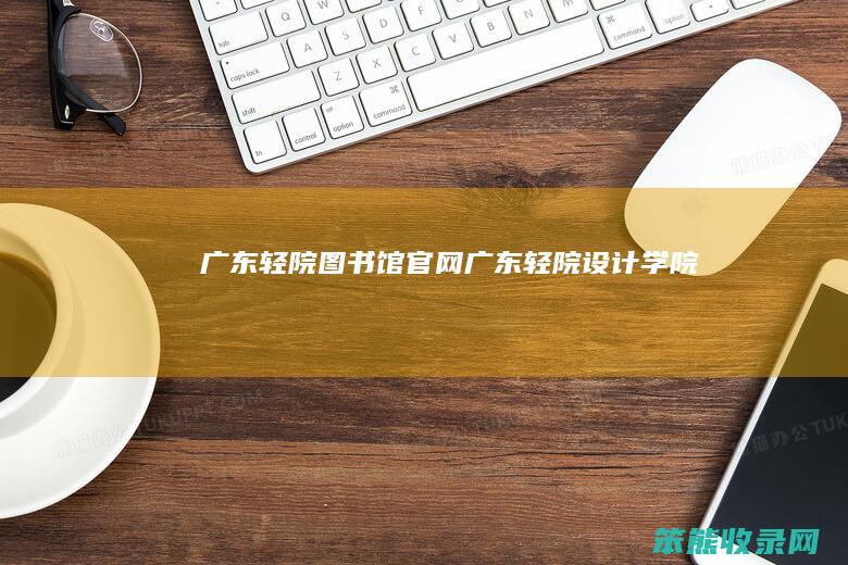 广东轻院图书馆官网广东轻院设计学院