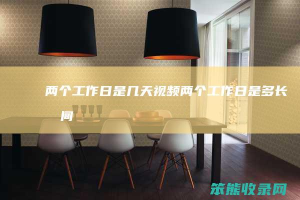 两个工作日是几天视频（两个工作日是多长时间）