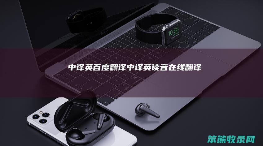 中译英百度翻译中译英读音在线翻译