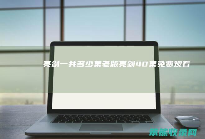 亮剑一共集老版亮剑40集免费观看
