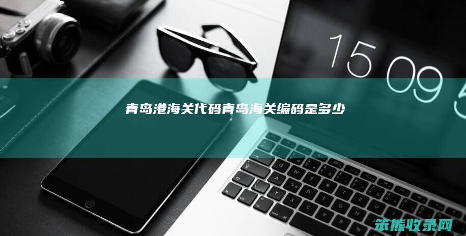 青岛港海关代码青岛海关编码是