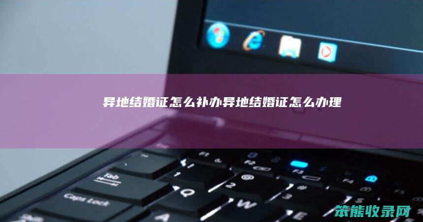 异地结婚证怎么补办（异地结婚证怎么办理）