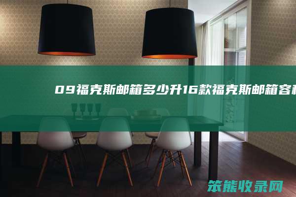 09福克斯邮箱升16款福克斯邮箱容积