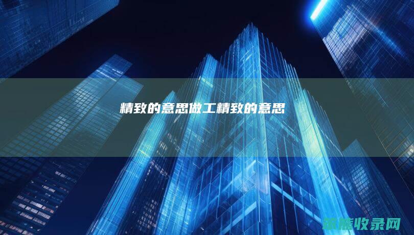 精致的意思做工精致的意思