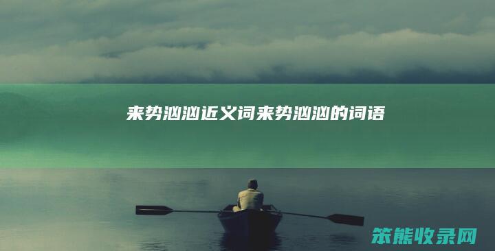 来势汹汹近义词来势汹汹的词语