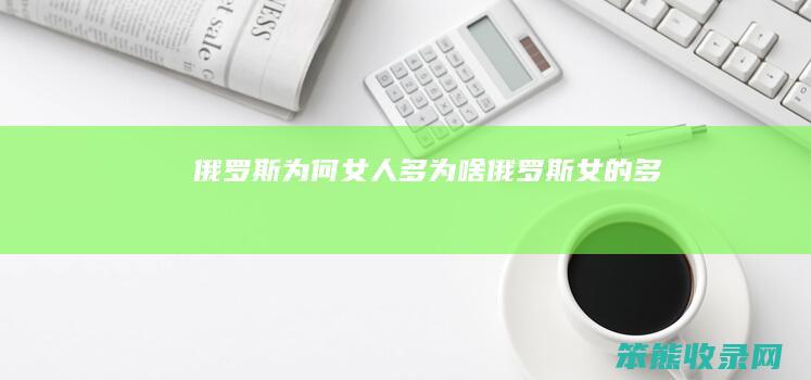 俄罗斯为何女人多为啥俄罗斯女的多