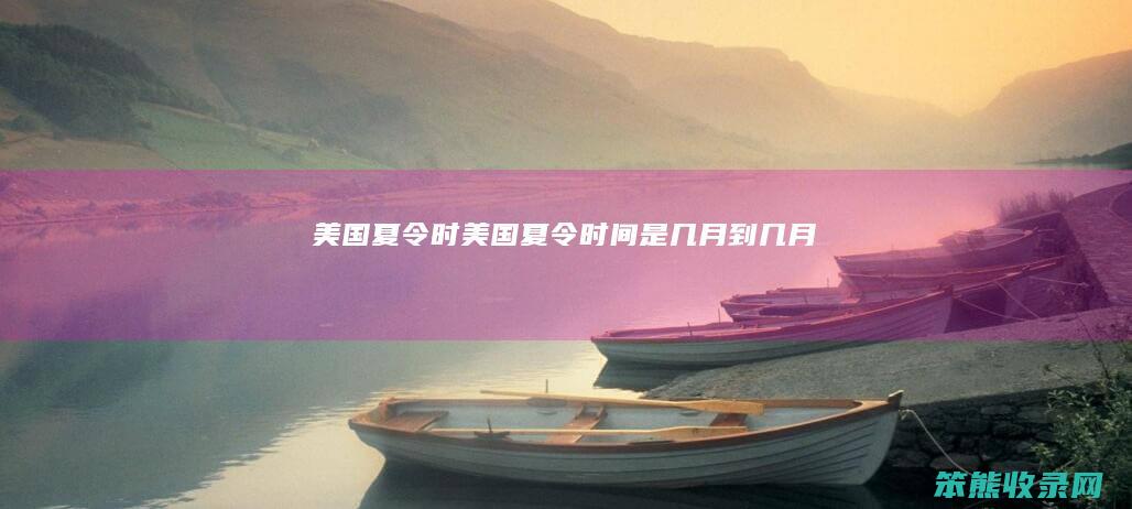 美国夏令时（美国夏令时间是几月到几月）