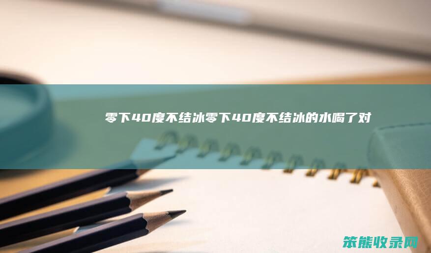 零下40度不结冰零下40度不结冰的水喝了对