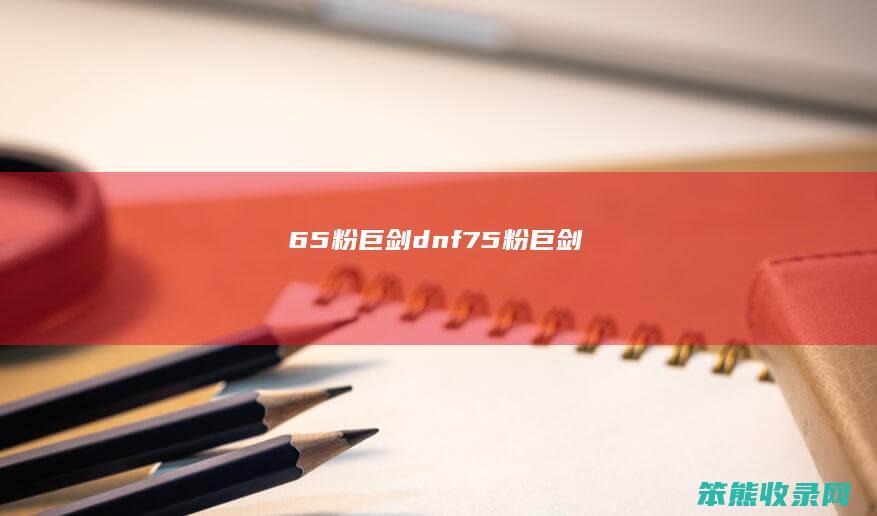 65粉巨剑dnf75粉巨剑