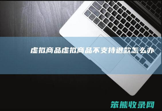 虚拟商品虚拟商品不支持退款怎么办