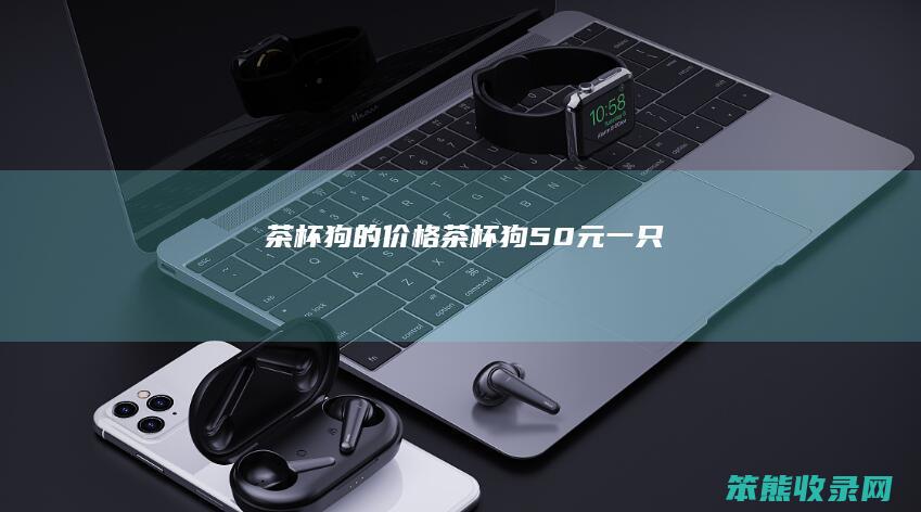 茶杯狗的价格茶杯狗50元一只