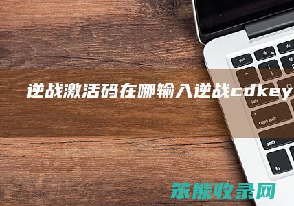 逆战激活码在哪输入逆战cdkey兑换码领取