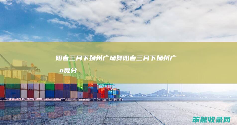 阳春三月下扬州广场舞（阳春三月下扬州广场舞分解）