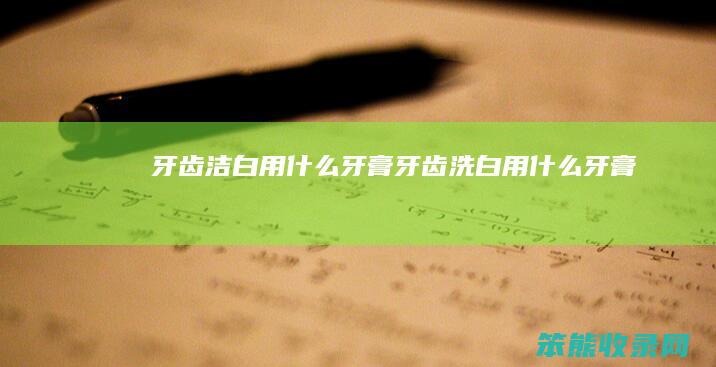 牙齿洁白用牙膏牙齿洗白用牙膏