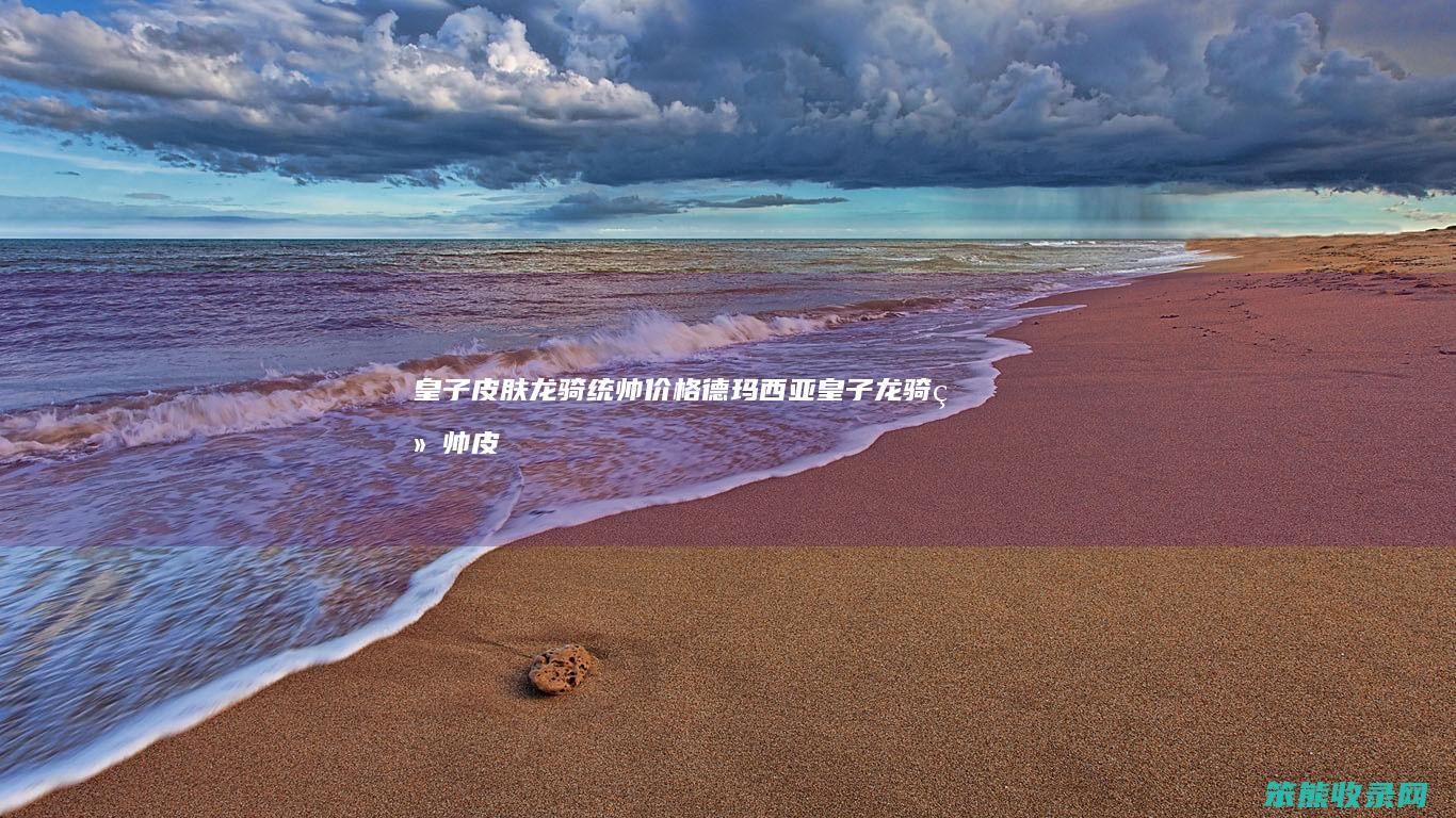 皇子皮肤龙骑统帅价格德玛西亚皇子龙骑统帅皮