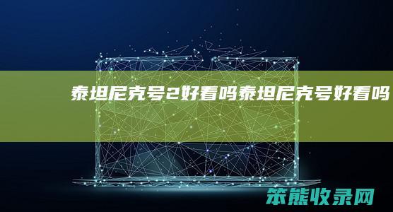 泰坦尼克号2好看吗泰坦尼克号好看吗