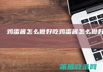 鸡蛋酱做好吃鸡蛋酱做好吃又简单