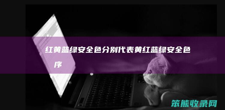 红黄蓝绿安全色分别代表（黄红蓝绿安全色排序）