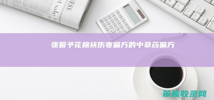 张馨予花棉袄（伤寒偏方的中草药偏方）