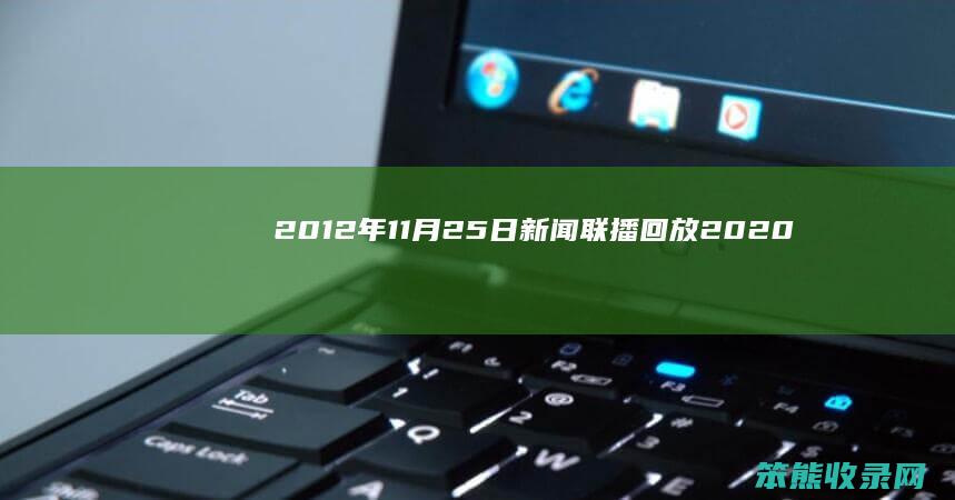 2012年11月25日新闻联播回放（2020年11月25日新闻联播视频）