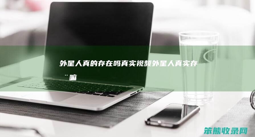 外星人真的存在吗视频外星人存在嘛