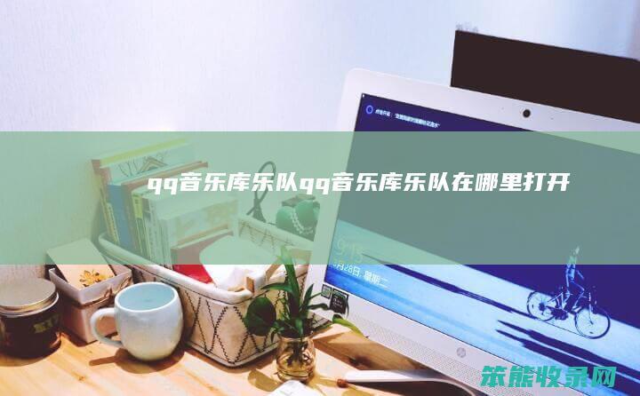 qq音乐库乐队qq音乐库乐队在哪里打开