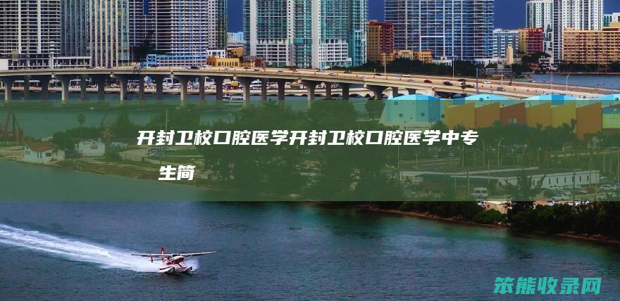 开封卫校口腔医学开封卫校口腔医学中专招生简