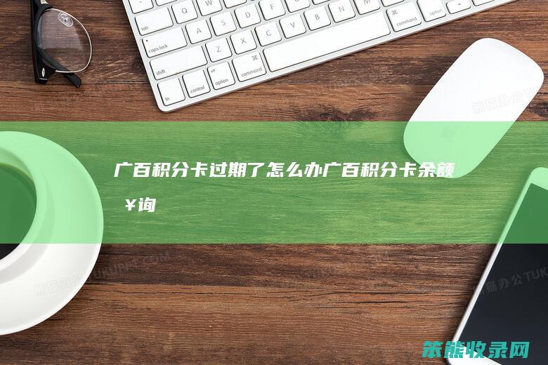 广百积分卡过期了办广百积分卡余额