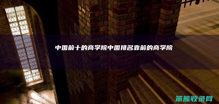 中国前十的商学院中国靠前的商学院