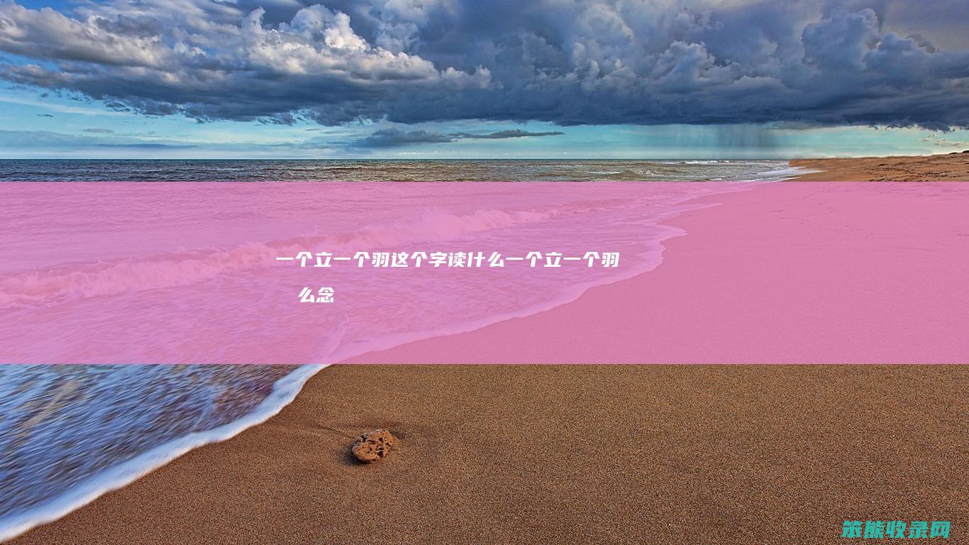 一个立一个羽这个字读什么（一个立一个羽怎么念）