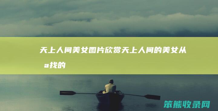 天上人间美女图片天上人间的美女从哪找的
