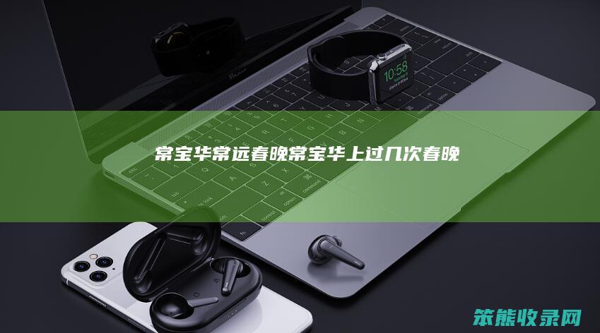 常宝华常远春晚常宝华上过几次春晚