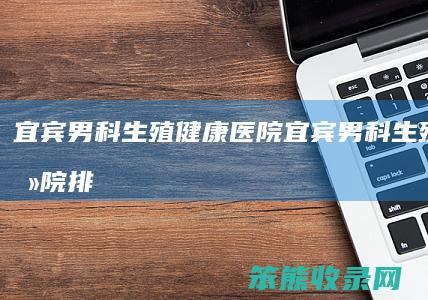 宜宾男科生殖医院宜宾男科生殖医院排
