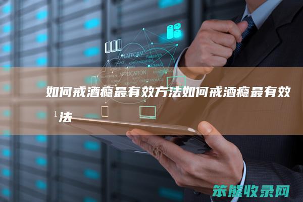 如何戒酒瘾最有效方法（如何戒酒瘾最有效方法）