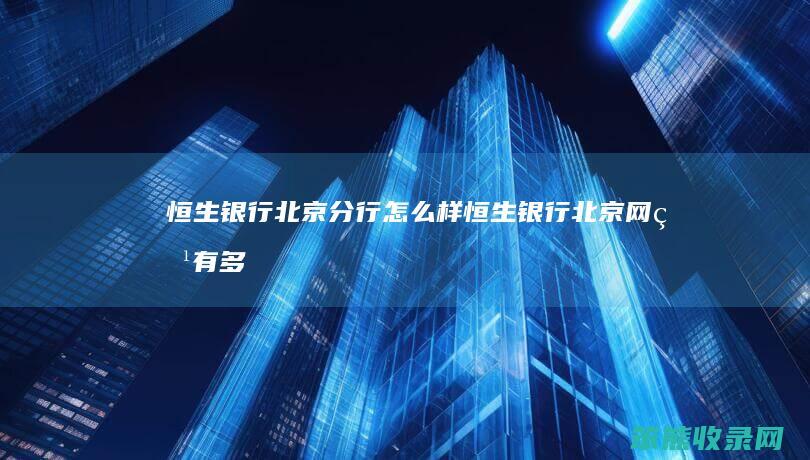 恒生银行北京分行怎么样（恒生银行北京网点有多少）