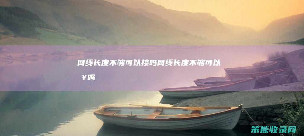 网线长度不够可以接吗网线长度不够可以接吗